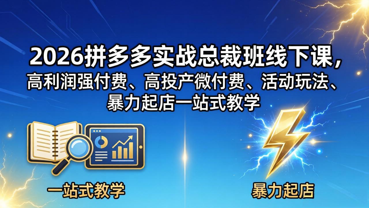 2026拼多多实战总裁班线下课，高利润强付费、高投产微付费、活动玩法、暴力起店一站式教学-领星网创资源站