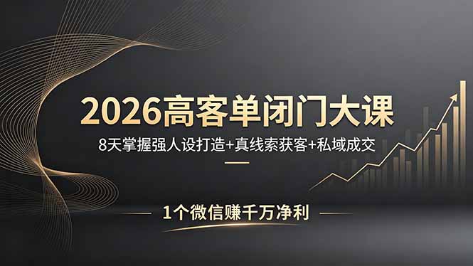 2026高客单闭门大课，8 天掌握强人设打造 + 真线索获客 + 私域成交，1 个微信赚千万净利-领星网创资源站