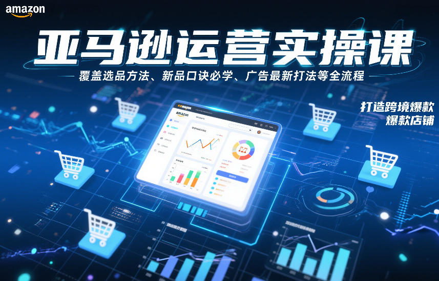 亚马逊运营实操课，覆盖选品方法、新品口诀必学、广告最新打法等全流程，打造跨境爆款店铺(更新4月)-领星网创资源站