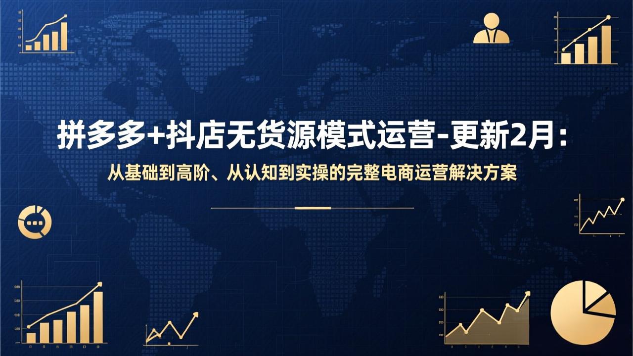 拼多多+抖店无货源模式运营-更新2月:从基础到高阶、从认知到实操的完整电商运营解决方案-领星网创资源站