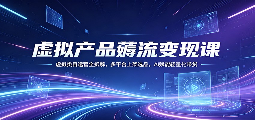 虚拟产品薅流变现课：虚拟类目运营全拆解，多平台上架选品，AI赋能轻量化带货-领星网创资源站