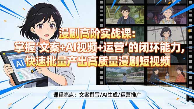 漫剧高阶实战课：掌握“文案+AI视频+运营”的闭环能力，快速批量产出高质量漫剧短视频-领星网创资源站