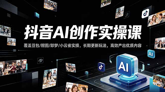 抖音AI创作变现课，覆盖豆包/醒图/即梦/小云雀实操，长期更新玩法，高效产出优质内容-领星网创资源站