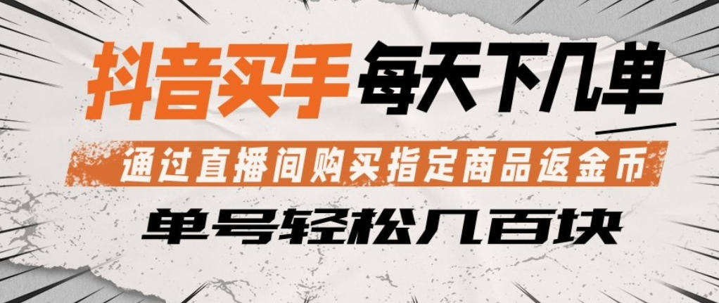 抖音买手通过直播间购买指定商品返金币，每天几单，轻松日入几张【揭秘】-领星网创资源站