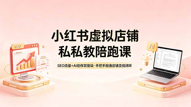 小红书虚拟店铺私教陪跑课，SEO流量+AI创作双驱动，手把手跑通店铺变现闭环-领星网创资源站