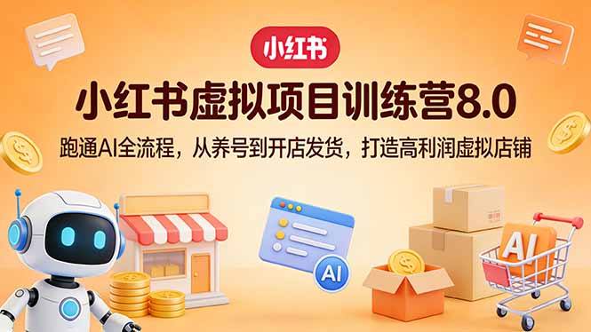 小红书虚拟项目训练营8.0：跑通AI全流程，从养号到开店发货，打造高利润虚拟店铺-领星网创资源站