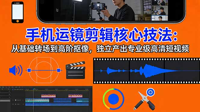手机运镜 剪辑核心技法：从基础转场到高阶抠像，独立产出专业级高清短视频-领星网创资源站