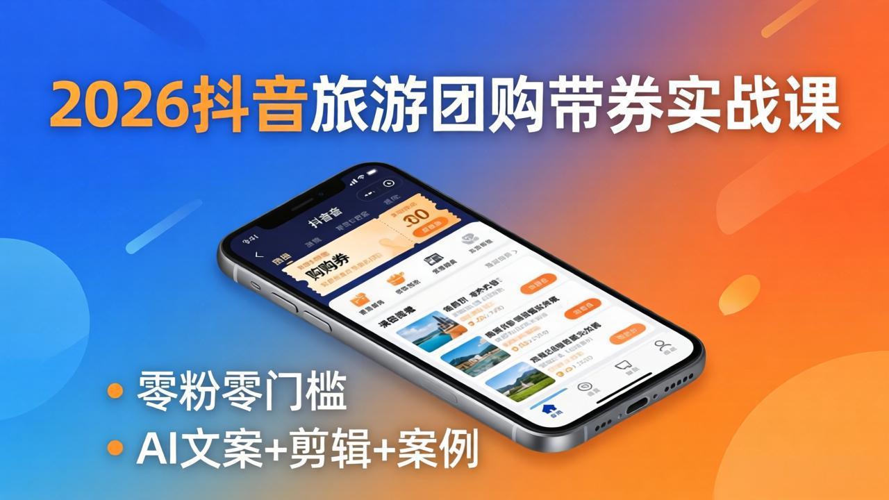 2026抖音旅游团购带券实战课：零粉零门槛，AI文案+剪辑+案例，躺着赚门票佣金-领星网创资源站