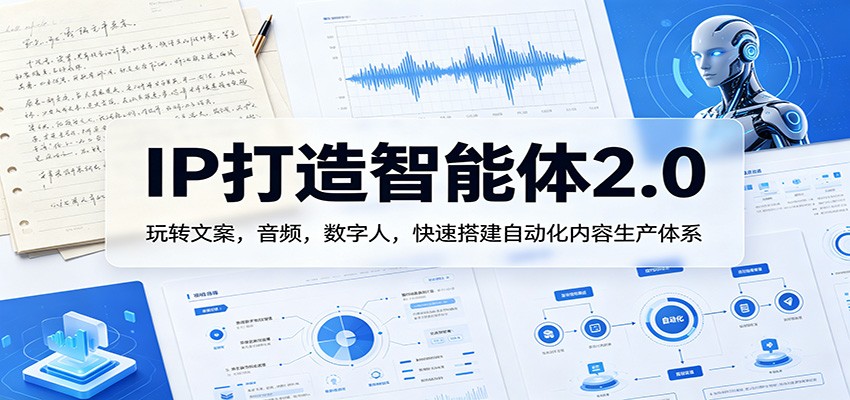 IP打造智能体2.0：玩转文案，音频，数字人，快速搭建自动化内容生产体系-领星网创资源站