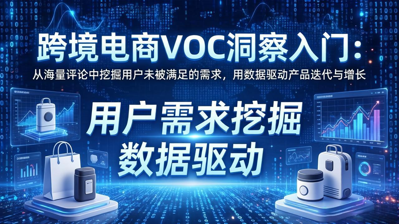 跨境电商VOC洞察入门：从海量评论中挖掘用户未被满足的需求，用数据驱动产品迭代与增长-领星网创资源站