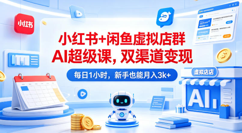 小红书+闲鱼虚拟店群AI超级课，双渠道变现，每日1小时，新手也能月入3k+-领星网创资源站