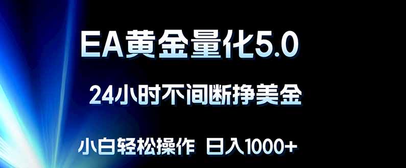 EA黄金量化5.0，24小时不间断挣美金，小白轻松上手，日入1000+-领星网创资源站