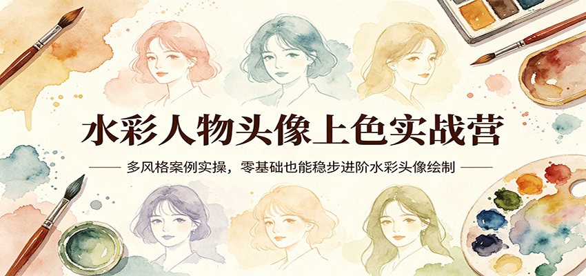 水彩人物头像上色实战营：多风格案例实操，零基础也能稳步进阶水彩头像绘制-领星网创资源站