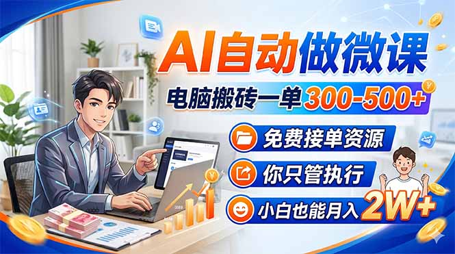 AI自动做微课，电脑搬砖一单300-500+，免费接单资源，你只管执行，小白也能月入2W+-领星网创资源站