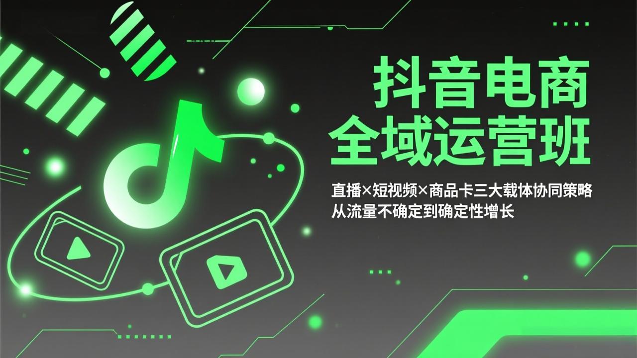 抖音电商全域运营班：直播×短视频×商品卡三大载体协同策略，从流量不确定到确定性增长-领星网创资源站