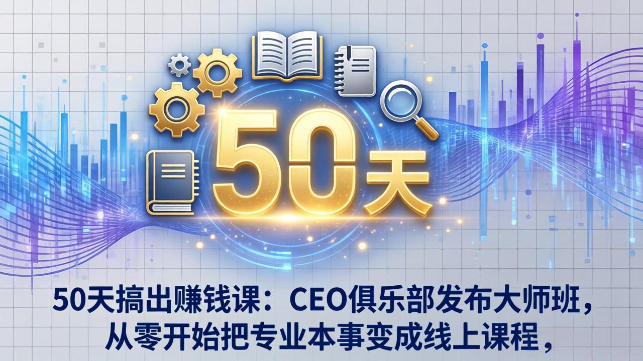 50天搞出赚钱课：CEO俱乐部发布大师班，从零开始把专业本事变成线上课程-领星网创资源站