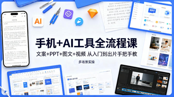 手机+AI工具全流程课，文案+PPT+图文+视频，从入门到出片手把手教，多场景实操-领星网创资源站