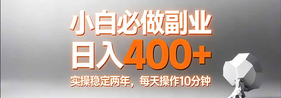 小白必做副业日入400+，真实实操稳定两年，每天操作10分钟-领星网创资源站