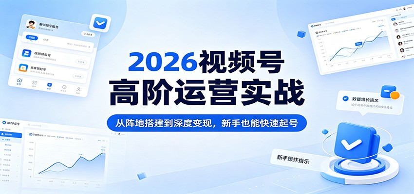 2026视频号高阶运营实战：从阵地搭建到深度变现，新手也能快速起号-领星网创资源站