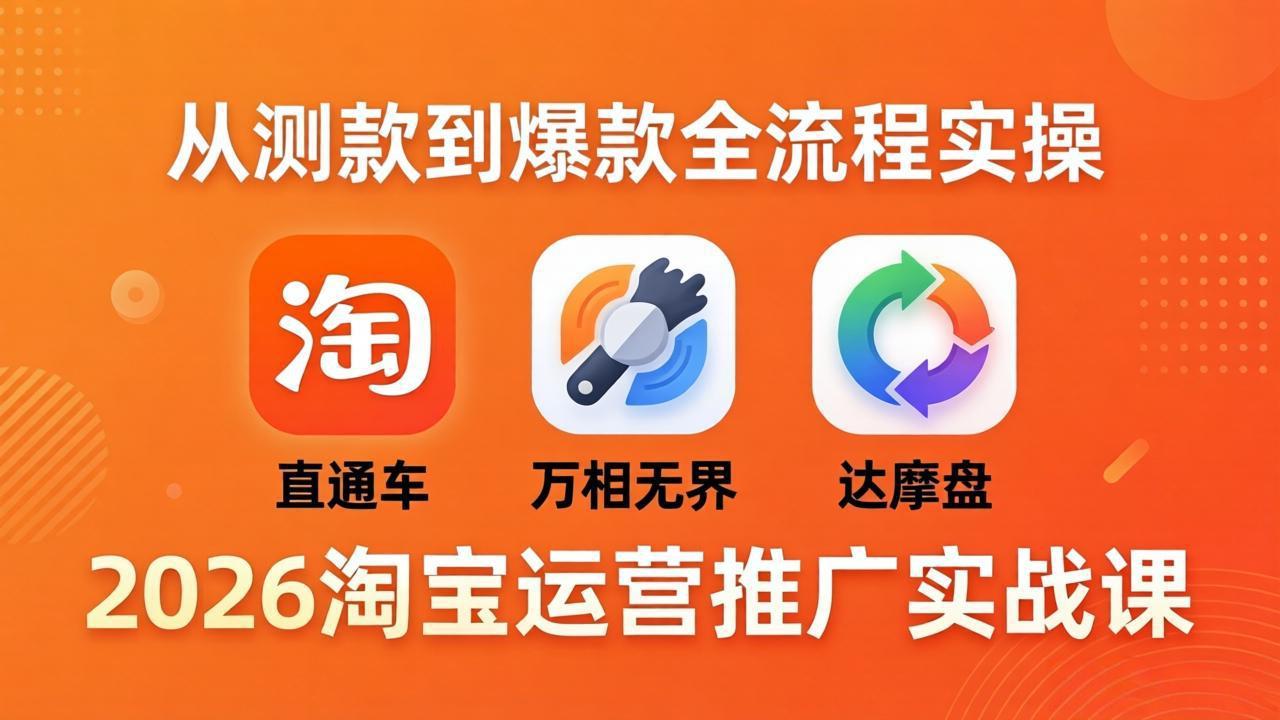 2026淘宝运营推广实战课-更新4月20：直通车 + 万相无界 + 达摩盘，从测款到爆款全流程实操-领星网创资源站