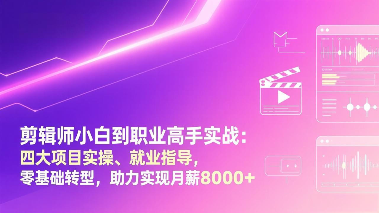 剪辑师小白到职业高手实战：四大项目实操、就业指导，零基础转型，助力实现月薪8000+-领星网创资源站
