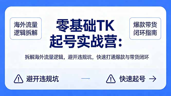 零基础 TK 起号实战营：拆解海外流量逻辑，避开违规坑，快速打通爆款与带货闭环-领星网创资源站