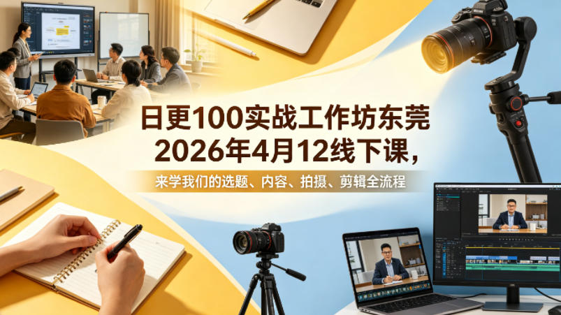 日更100实条‬战工作坊东莞2026年4月12线下课，来学我们的选题、内容、拍摄、剪辑全流程-领星网创资源站