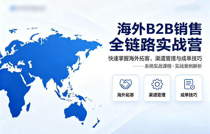 海外B2B销售全链路实战营，快速掌握海外拓客、渠道管理与成单技巧-领星网创资源站