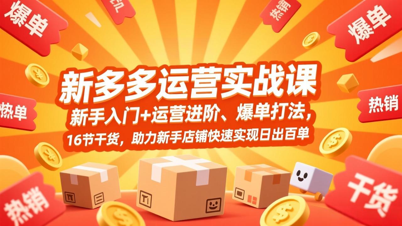 拼多多运营实战课，新手入门+运营进阶、爆单打法，16节干货，助力新手店铺快速实现日出百单-领星网创资源站