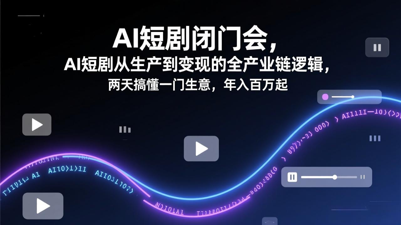 AI短剧闭门会,AI短剧从生产到变现的全产业链逻辑,两天搞懂一门生意,年入百万起-领星网创资源站