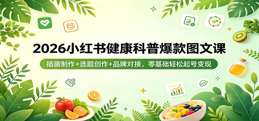 2026小红书健康科普爆款图文课：插画制作+选题创作+品牌对接，零基础轻松起号变现-领星网创资源站