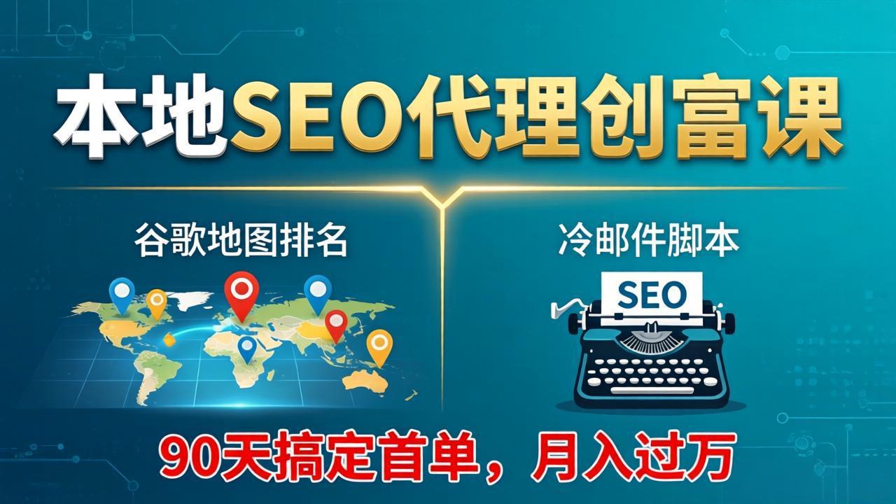 本地SEO代理创富课：谷歌地图排名+冷邮件脚本，90天搞定首单，月入过万实战体系-领星网创资源站