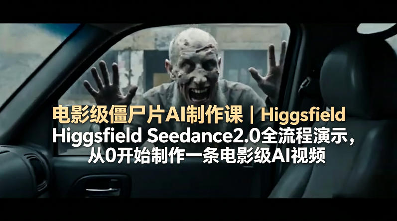 电影级僵尸片AI制作课｜Higgsfield Seedance2.0全流程演示，从0开始制作一条电影级AI视频-领星网创资源站
