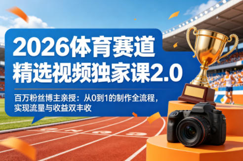 2026体育赛道精选视频独家课2.0，百万粉丝博主亲授：从0到1的制作全流程，实现流量与收益双丰收-领星网创资源站