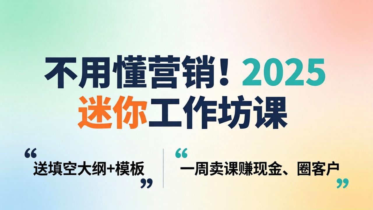 不用懂营销！2025 迷你工作坊课：送填空大纲 + 模板，一周卖课赚现金、圈客户-领星网创资源站