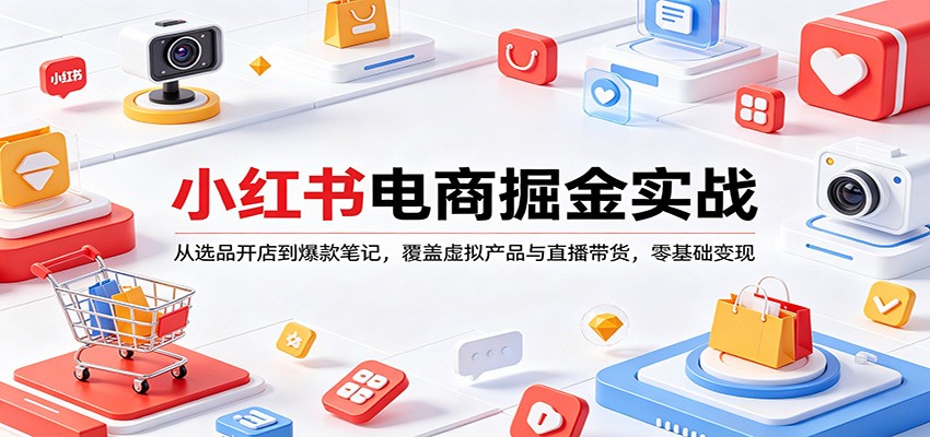 小红书电商掘金实战：从选品开店到爆款笔记，覆盖虚拟产品与直播带货，零基础变现-领星网创资源站