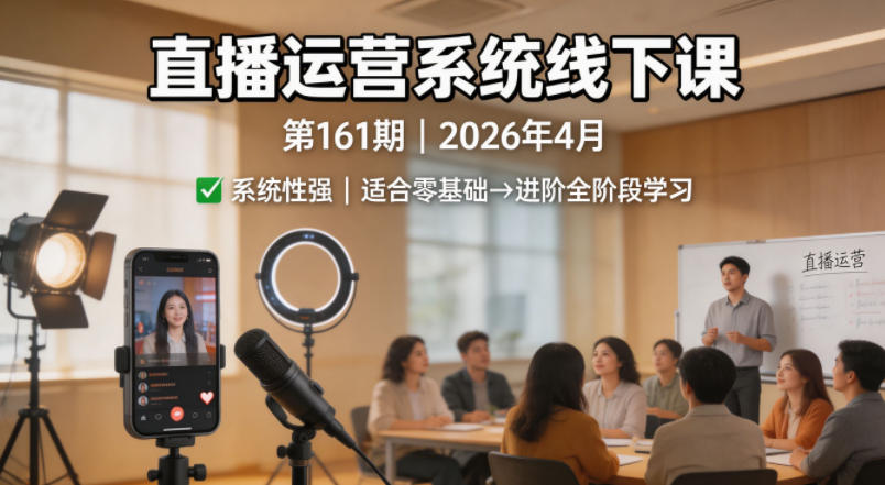直播运营系统线下课第161期2026年4月，系统性强，适合零基础到进阶学习【录音+文档】-领星网创资源站