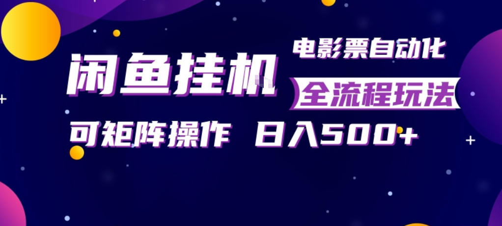 闲鱼全自动售卖电影票，全程挂G，可矩阵操作，小白轻松上手日入5张，稳定副业【揭秘】-领星网创资源站
