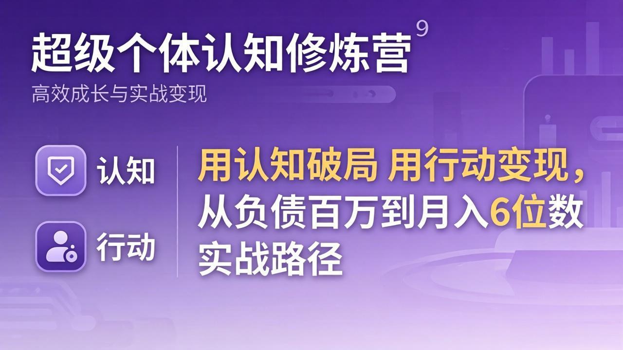 超级个体认知修炼营：用认知破局用行动变现，从负债百万到月入6位数实战路径-领星网创资源站