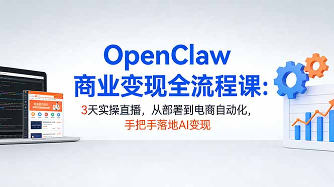 OpenClaw商业变现全流程课：3天实操直播，从部署到电商自动化，手把手落地AI变现-领星网创资源站