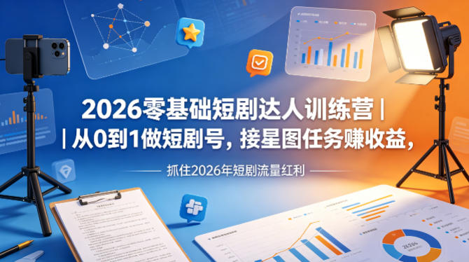 2026零基础短剧达人训练营｜从0到1做短剧号，接星图任务賺收益，抓住2026年短剧流量红利-领星网创资源站
