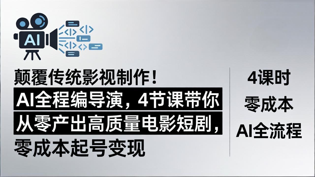 颠覆传统影视制作！AI全程编导演，4节课带你从零产出高质量电影短剧，零成本起号变现-领星网创资源站