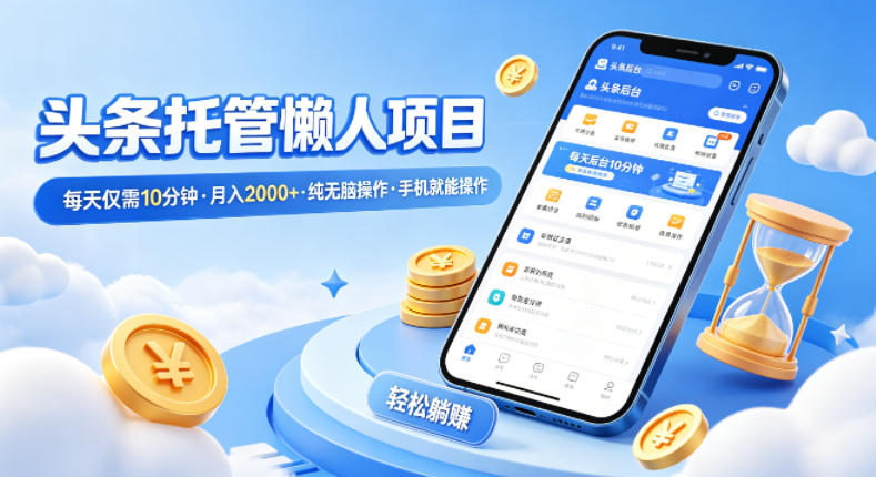 头条托管懒人项目，每天仅需10分钟，月入2000+，纯无脑操作，手机就能操作【揭秘】-领星网创资源站