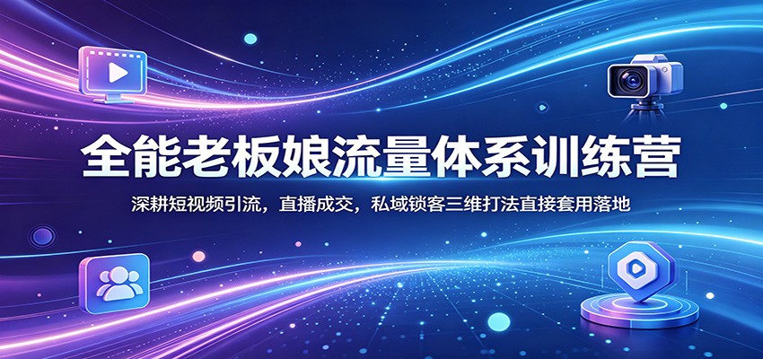 全能老板娘流量体系训练营：深耕短视频引流，直播成交，私域锁客三维打法直接套用落地-领星网创资源站