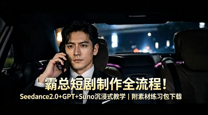 霸总短剧制作全流程！Seedance2.0+GPT+Suno沉浸式教学｜附素材练习包下载-领星网创资源站