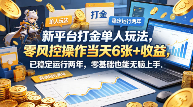 新平台打金单人玩法，零风控操作当天6张+收益，已稳定运行两年，零基础也能无脑上手【揭秘】-领星网创资源站
