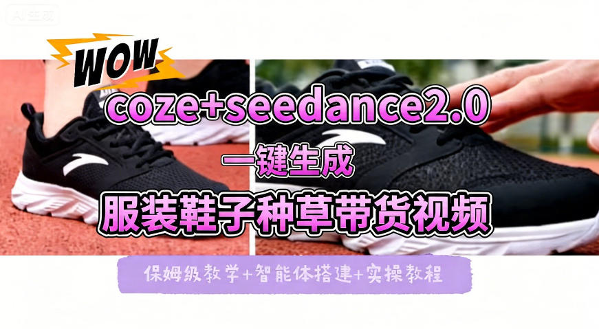 coze+即梦seedance2.0一键生成服装鞋子带货种草视频！全流程保姆级教学-领星网创资源站
