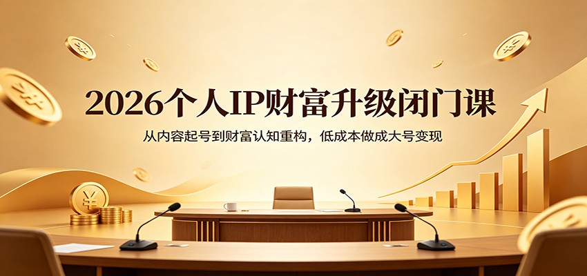 2026个人IP财富升级闭门课：从内容起号到财富认知重构，低成本做成大号变现-领星网创资源站