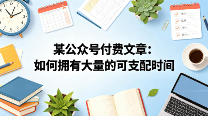 某公众号付费文章：如何拥有大量的可支配时间？-领星网创资源站