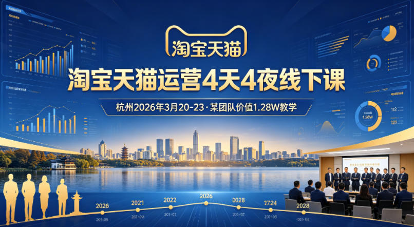 淘宝天猫运营4天4夜杭州2026年3月20-23线下课，某团队价值1.28W的教学-领星网创资源站